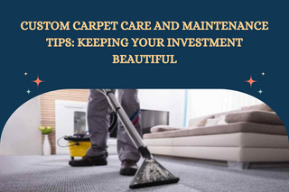 Custom Carpet Care and Maintenance Tips: Keeping Your Investment Beautiful