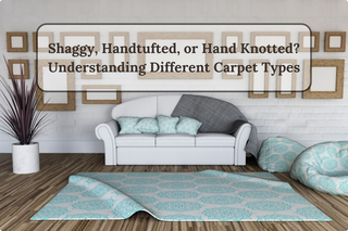 Shaggy, Handtufted, or Hand Knotted? Understanding Different Carpet Types