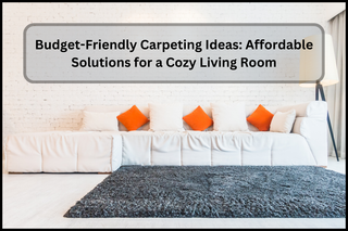 Budget-Friendly Carpeting Ideas: Affordable Solutions for a Cozy Living Room