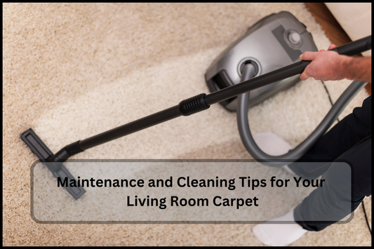 Maintenance and Cleaning Tips for Your Living Room Carpet