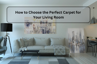 How to Choose the Perfect Carpet for Your Living Room: A Comprehensive Guide