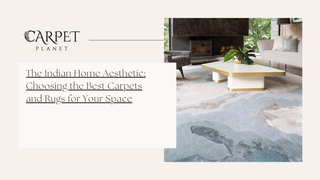 The Indian Home Aesthetic: Choosing the Best Carpets and Rugs for Your Space