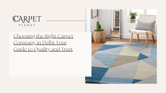 Choosing the Right Carpet Company in Delhi: Your Guide to Quality and Trust