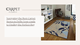 Navigating the Best Carpet Stores in Delhi: Your Guide to Finding the Perfect Rug