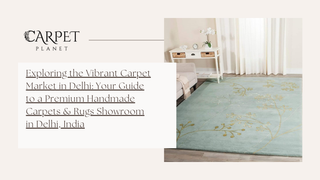 Exploring the Vibrant Carpet Market in Delhi: Your Guide to a Premium Handmade Carpets & Rugs Showroom in Delhi, India