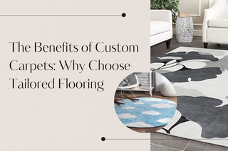 The Benefits of Custom Carpets: Why Choose Tailored Flooring